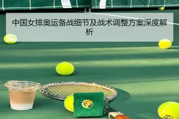 中国女排奥运备战细节及战术调整方案深度解析